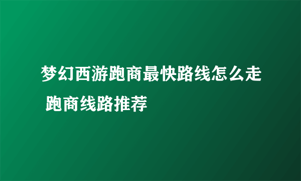 梦幻西游跑商最快路线怎么走 跑商线路推荐