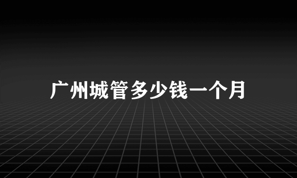 广州城管多少钱一个月