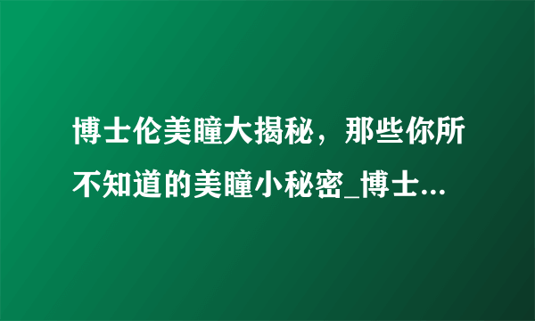 博士伦美瞳大揭秘，那些你所不知道的美瞳小秘密_博士伦美瞳_飞外网