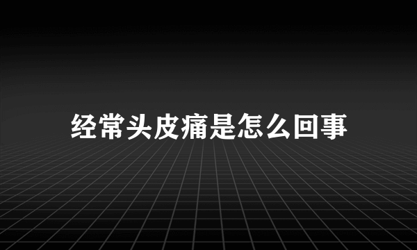 经常头皮痛是怎么回事