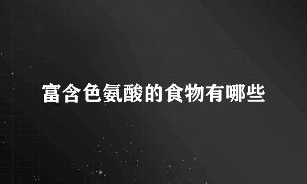 富含色氨酸的食物有哪些