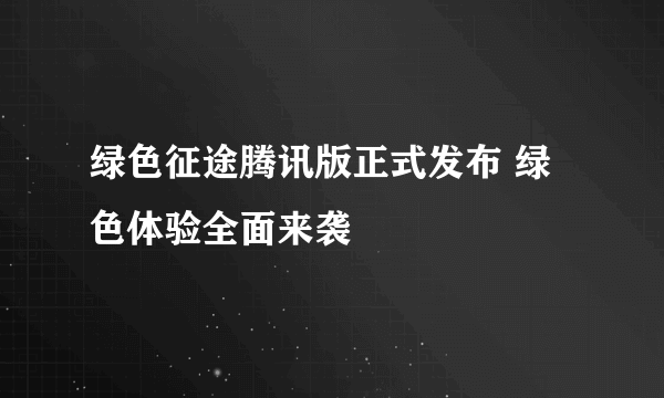 绿色征途腾讯版正式发布 绿色体验全面来袭