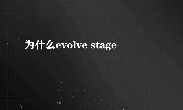 为什么evolve stage
