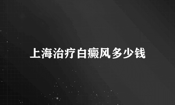 上海治疗白癜风多少钱
