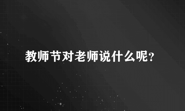 教师节对老师说什么呢？