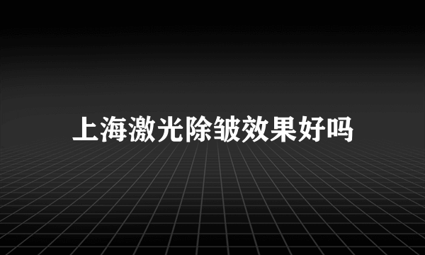 上海激光除皱效果好吗