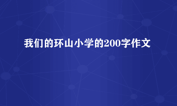 我们的环山小学的200字作文