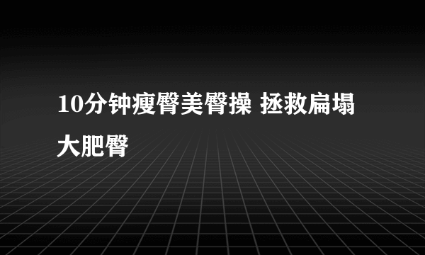 10分钟瘦臀美臀操 拯救扁塌大肥臀