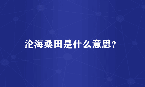 沦海桑田是什么意思？