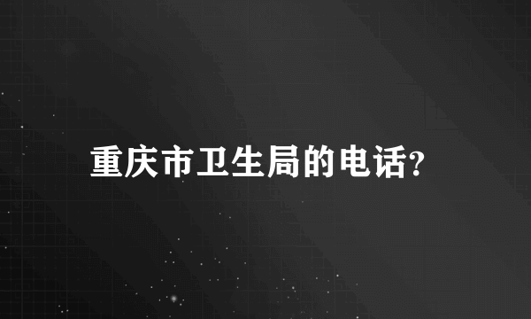 重庆市卫生局的电话？