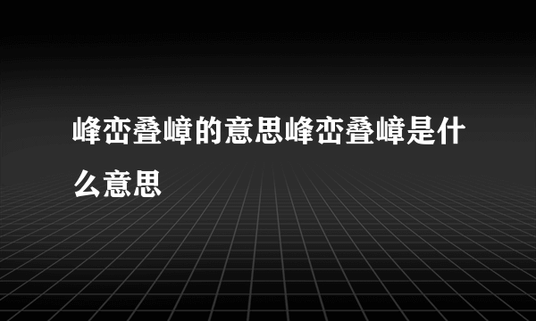 峰峦叠嶂的意思峰峦叠嶂是什么意思