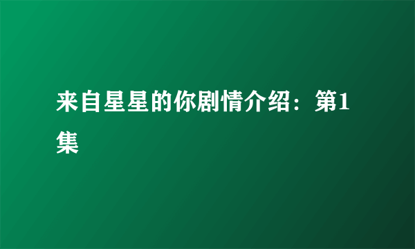 来自星星的你剧情介绍：第1集