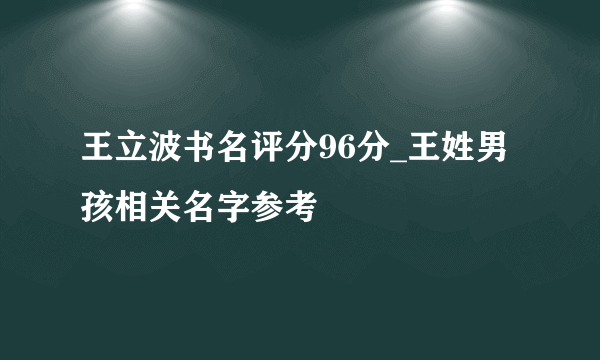 王立波书名评分96分_王姓男孩相关名字参考