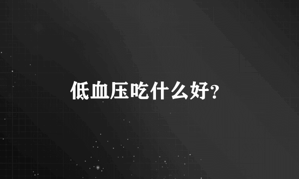 低血压吃什么好？