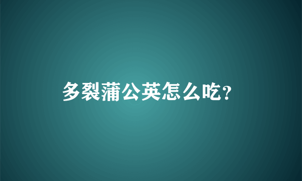 多裂蒲公英怎么吃？