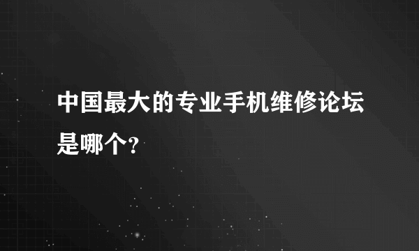 中国最大的专业手机维修论坛是哪个？