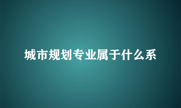 城市规划专业属于什么系