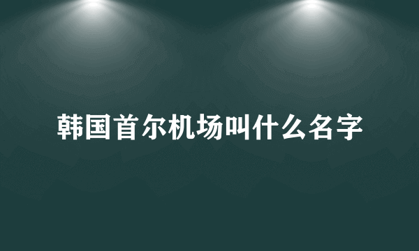韩国首尔机场叫什么名字