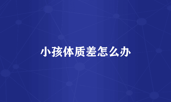 小孩体质差怎么办