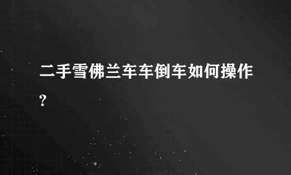 二手雪佛兰车车倒车如何操作?