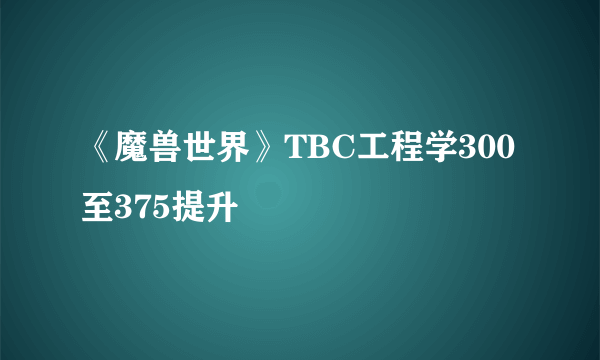 《魔兽世界》TBC工程学300至375提升