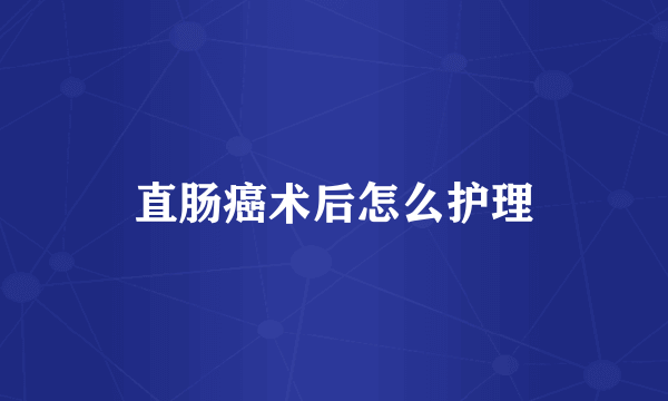 直肠癌术后怎么护理