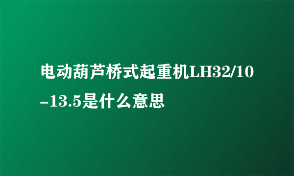 电动葫芦桥式起重机LH32/10-13.5是什么意思