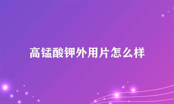 高锰酸钾外用片怎么样