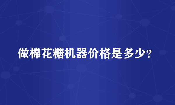 做棉花糖机器价格是多少？