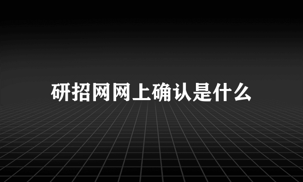 研招网网上确认是什么