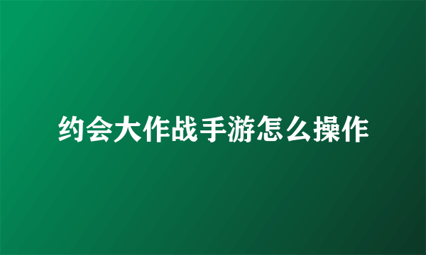 约会大作战手游怎么操作