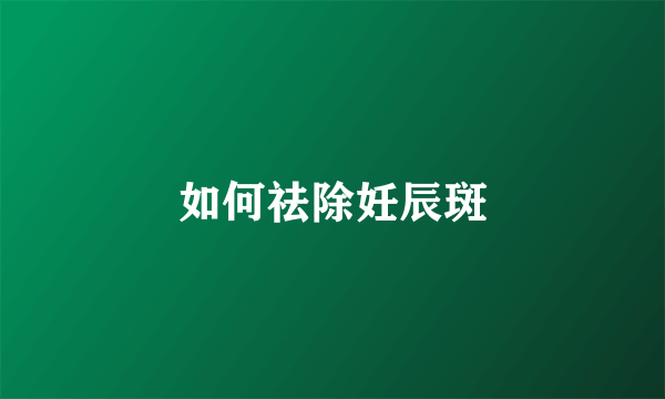 如何祛除妊辰斑