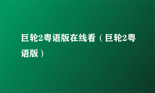 巨轮2粤语版在线看（巨轮2粤语版）