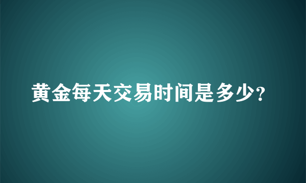 黄金每天交易时间是多少？