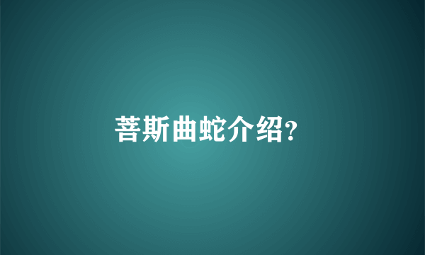 菩斯曲蛇介绍？