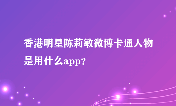 香港明星陈莉敏微博卡通人物是用什么app？