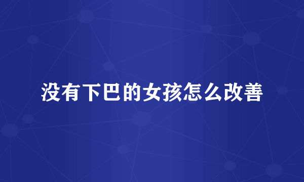 没有下巴的女孩怎么改善