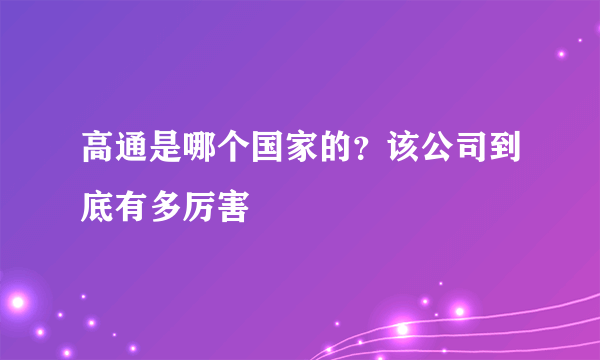 高通是哪个国家的？该公司到底有多厉害
