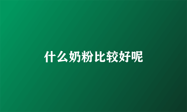 什么奶粉比较好呢