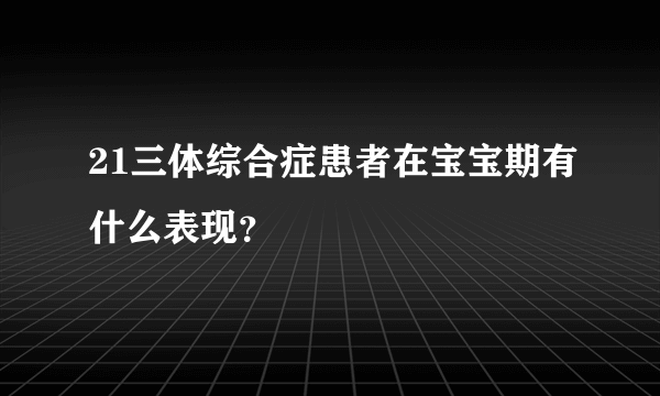 21三体综合症患者在宝宝期有什么表现？