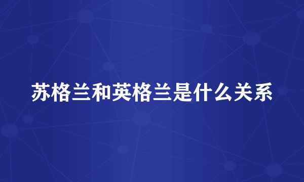 苏格兰和英格兰是什么关系