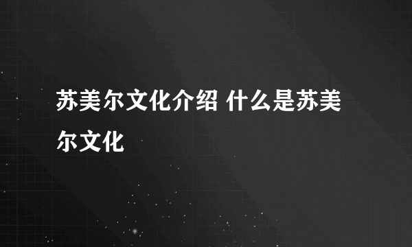 苏美尔文化介绍 什么是苏美尔文化