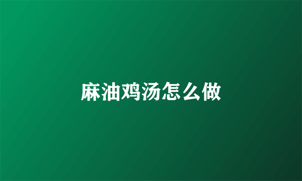 麻油鸡汤怎么做
