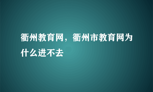 衢州教育网，衢州市教育网为什么进不去