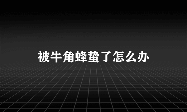 被牛角蜂蛰了怎么办
