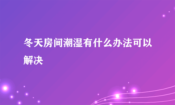 冬天房间潮湿有什么办法可以解决