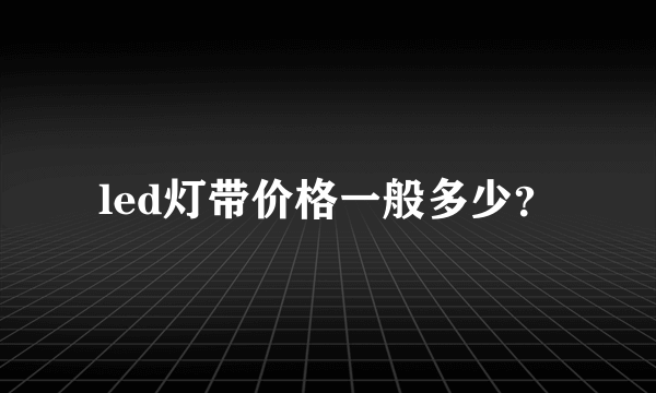 led灯带价格一般多少？