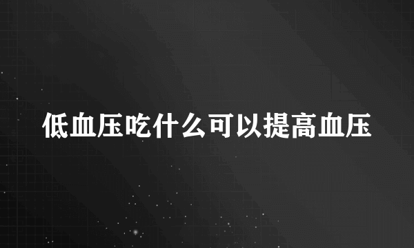 低血压吃什么可以提高血压