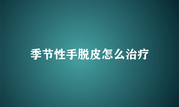 季节性手脱皮怎么治疗