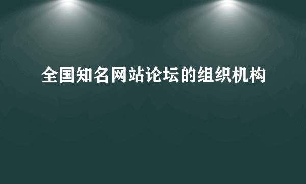 全国知名网站论坛的组织机构